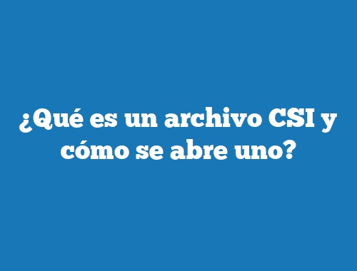 ¿Qué es un archivo CSI y cómo se abre uno?