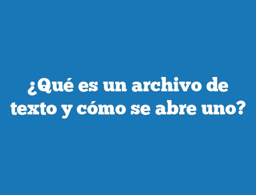 ¿Qué es un archivo de texto y cómo se abre uno?