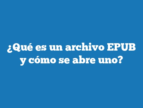 ¿Qué es un archivo EPUB y cómo se abre uno?