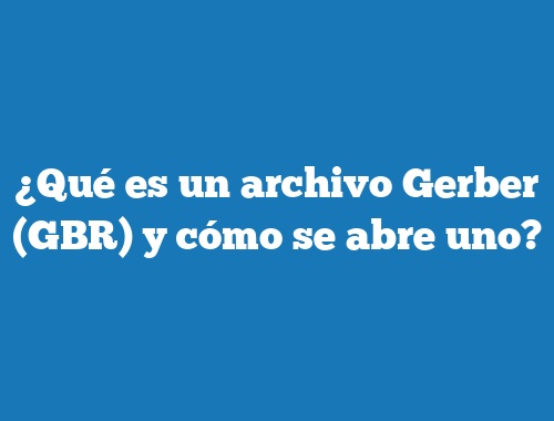 ¿Qué es un archivo Gerber (GBR) y cómo se abre uno?
