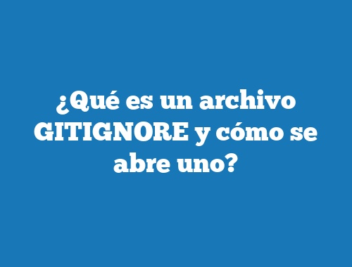 ¿Qué es un archivo GITIGNORE y cómo se abre uno?