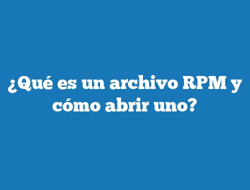 ¿Qué es un archivo RPM y cómo abrir uno?