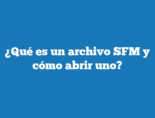 ¿Qué es un archivo SFM y cómo abrir uno?