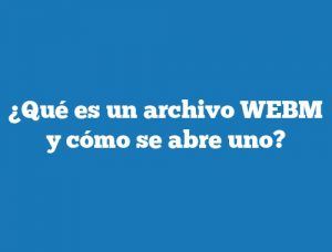 ¿Qué es un archivo WEBM y cómo se abre uno?