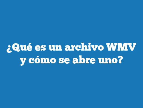 ¿Qué es un archivo WMV y cómo se abre uno?