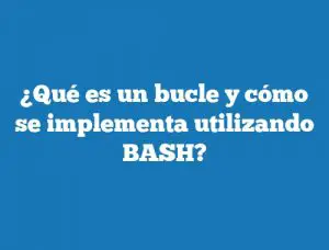 ¿Qué es un bucle y cómo se implementa utilizando BASH?