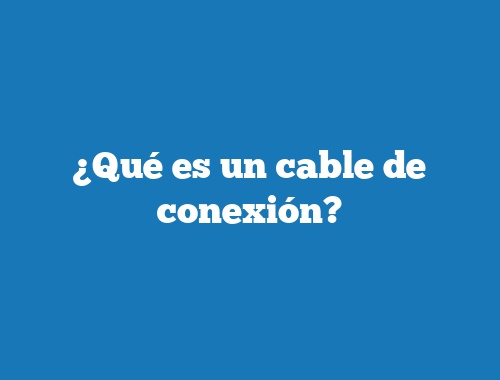 ¿Qué es un cable de conexión?