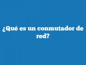 ¿Qué es un conmutador de red?