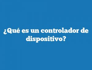 ¿Qué es un controlador de dispositivo?