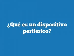 ¿Qué es un dispositivo periférico?