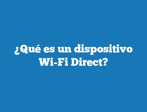 ¿Qué es un dispositivo Wi-Fi Direct?