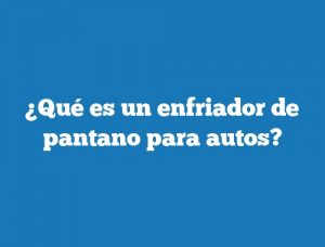 ¿Qué es un enfriador de pantano para autos?