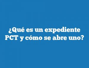 ¿Qué es un expediente PCT y cómo se abre uno?