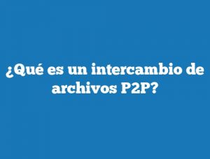 ¿Qué es un intercambio de archivos P2P?