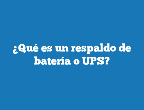 ¿Qué es un respaldo de batería o UPS?