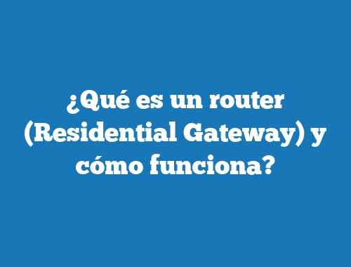 ¿Qué es un router (Residential Gateway) y cómo funciona?