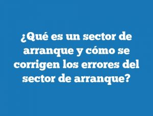 ¿Qué es un sector de arranque y cómo se corrigen los errores del sector de arranque?