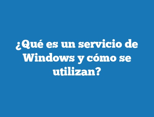 ¿Qué es un servicio de Windows y cómo se utilizan?