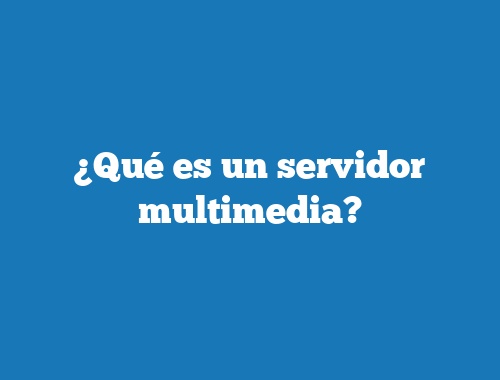 ¿Qué es un servidor multimedia?
