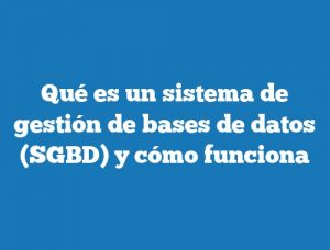 Qué es un sistema de gestión de bases de datos (SGBD) y cómo funciona