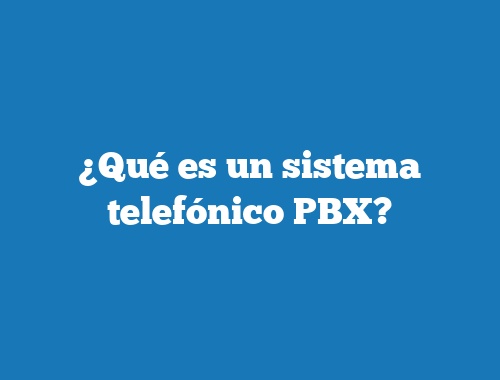 ¿Qué es un sistema telefónico PBX?