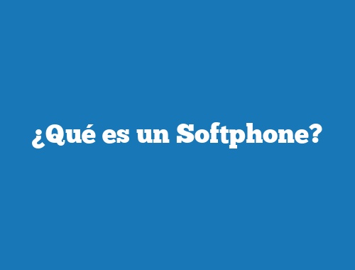 ¿Qué es un Softphone?
