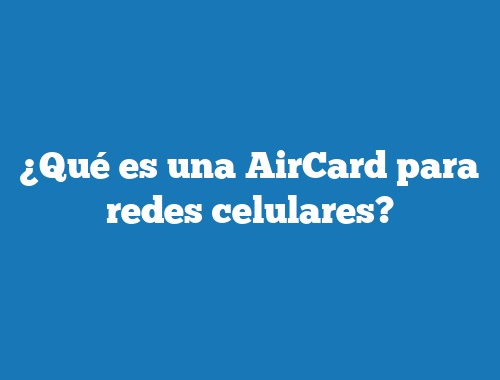 ¿Qué es una AirCard para redes celulares?