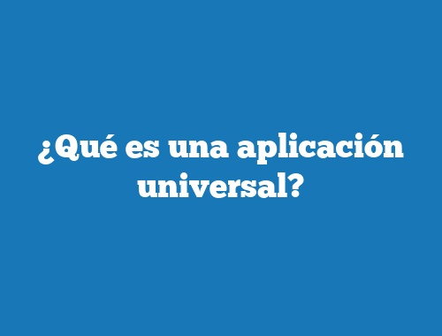 ¿Qué es una aplicación universal?