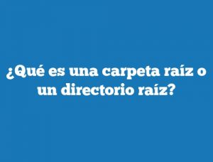 ¿Qué es una carpeta raíz o un directorio raíz?