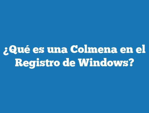 ¿Qué es una Colmena en el Registro de Windows?