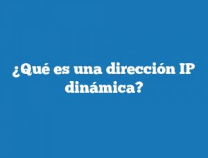 ¿Qué es una dirección IP dinámica?