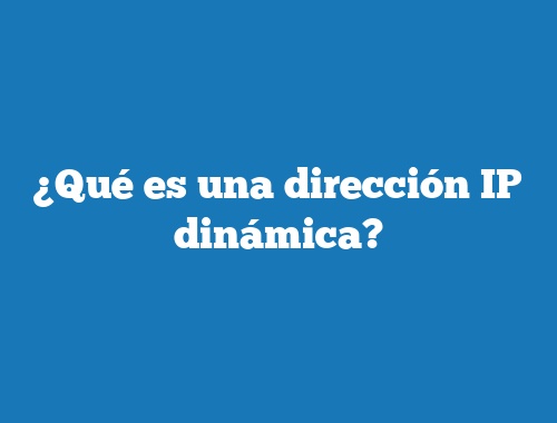 ¿Qué es una dirección IP dinámica?