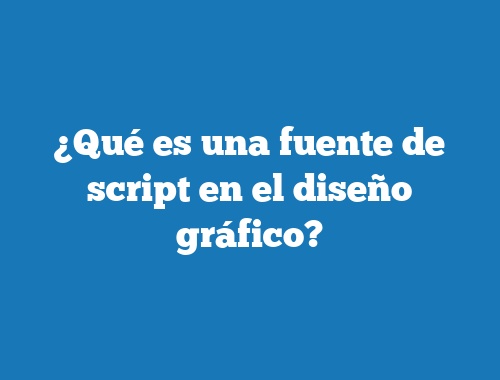 ¿Qué es una fuente de script en el diseño gráfico?