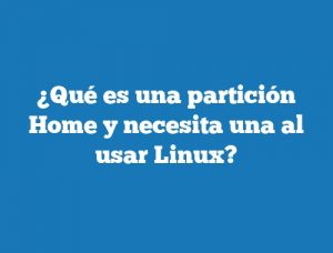 ¿Qué es una partición Home y necesita una al usar Linux?