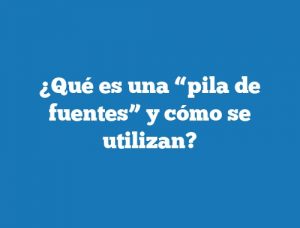 ¿Qué es una “pila de fuentes” y cómo se utilizan?