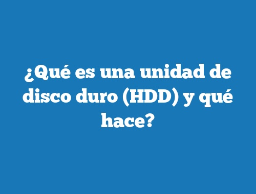 ¿Qué es una unidad de disco duro (HDD) y qué hace?