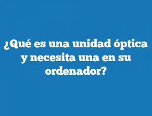 ¿Qué es una unidad óptica y necesita una en su ordenador?