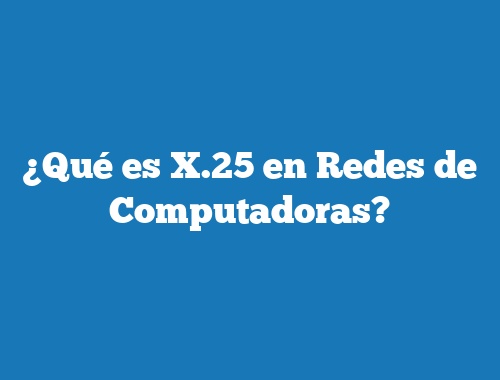 ¿Qué es X.25 en Redes de Computadoras?