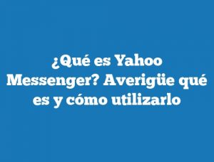 ¿Qué es Yahoo Messenger? Averigüe qué es y cómo utilizarlo