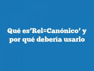 Qué es’Rel=Canónico’ y por qué debería usarlo