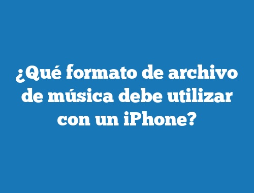 ¿Qué formato de archivo de música debe utilizar con un iPhone?