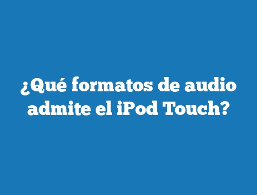 ¿Qué formatos de audio admite el iPod Touch?