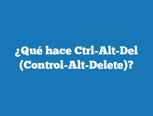 ¿Qué hace Ctrl-Alt-Del (Control-Alt-Delete)?