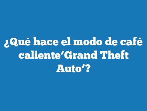 ¿Qué hace el modo de café caliente’Grand Theft Auto’?