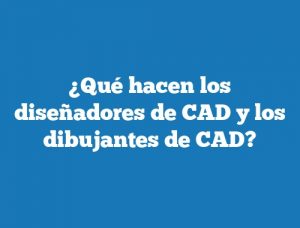 ¿Qué hacen los diseñadores de CAD y los dibujantes de CAD?