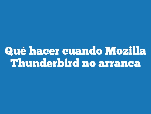 Qué hacer cuando Mozilla Thunderbird no arranca