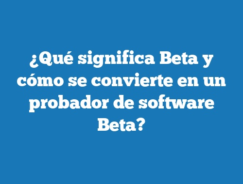 ¿Qué significa Beta y cómo se convierte en un probador de software Beta?
