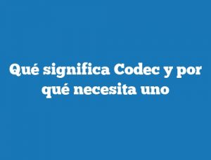 Qué significa Codec y por qué necesita uno