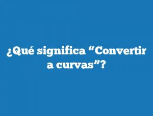 ¿Qué significa “Convertir a curvas”?