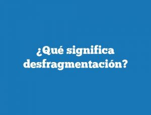 ¿Qué significa desfragmentación?